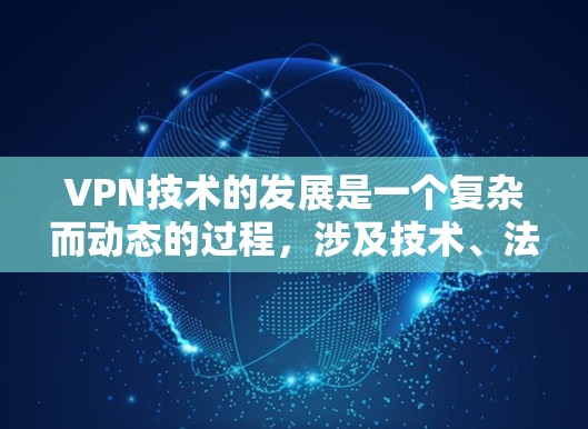 VPN技术的发展是一个复杂而动态的过程,涉及技术、法律、安全等多方面的因素。以下是对VPN技术发展的分析 VPN技术的发展是一个复杂而动态的过程,涉及技术、法律、安全等多方面的因素。以下是对VPN技术发展的分析