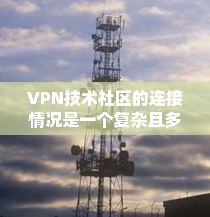 VPN技术社区的连接情况是一个复杂且多维度的系统，涉及技术、结构、用户使用、行业影响和未来趋势等多个方面。以下是对该分析的扩展和优化