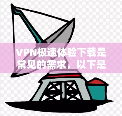 VPN极速体验下载是常见的需求，以下是一些推荐的VPN软件，帮助您体验高速、安全的VPN服务