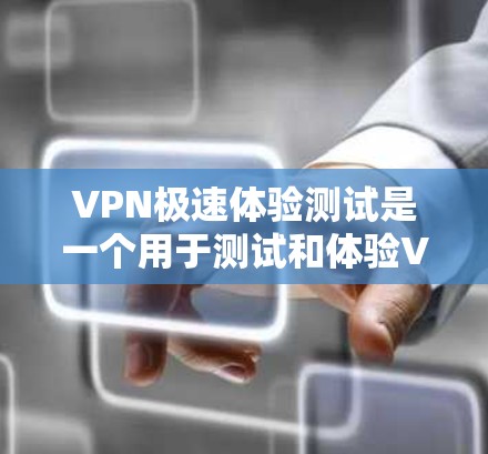 VPN极速体验测试是一个用于测试和体验VPN功能的工具，旨在帮助用户了解其使用体验和安全性。以下是对该工具的综合评价和建议