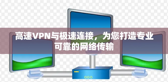 高速VPN与极速连接，为您打造专业可靠的网络传输
