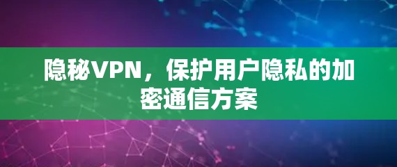 隐秘VPN，保护用户隐私的加密通信方案