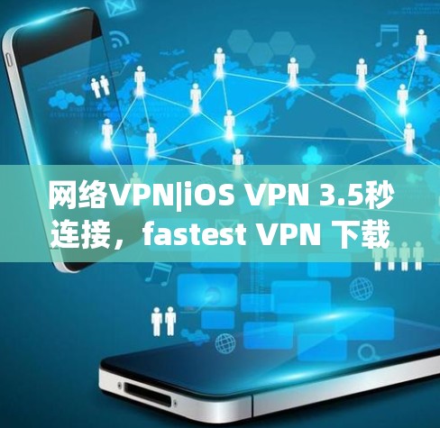 网络VPN|iOS VPN 3.5秒连接，fastest VPN 下载
