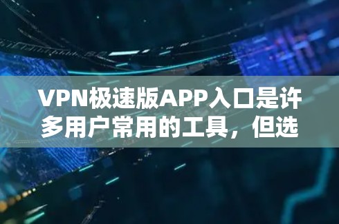 VPN极速版APP入口是许多用户常用的工具，但选择和下载VPN软件时，需要注意以下几点