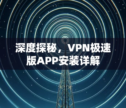 深度探秘，VPN极速版APP安装详解