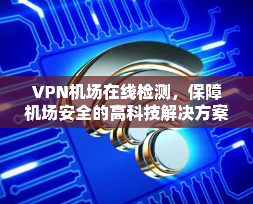 VPN机场在线检测，保障机场安全的高科技解决方案
