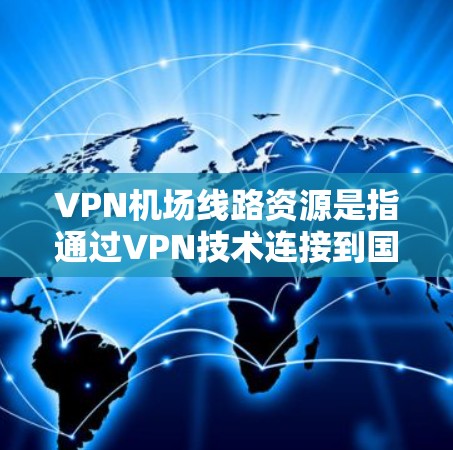VPN机场线路资源是指通过VPN技术连接到国际互联网，用于在机场上进行数据交换和访问。以下是关于这一主题的详细信息