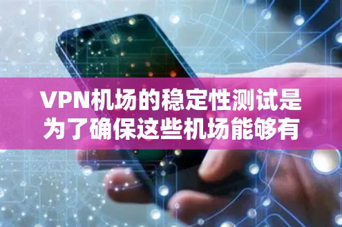 VPN机场的稳定性测试是为了确保这些机场能够有效地监控和管理来自非法活动的人员。以下是关于VPN机场稳定性测试的一些关键点和内容