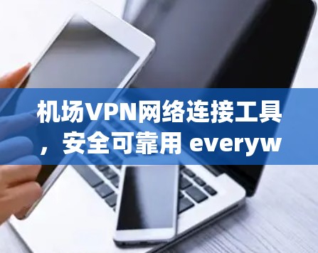 机场VPN网络连接工具，安全可靠用 everywhere！