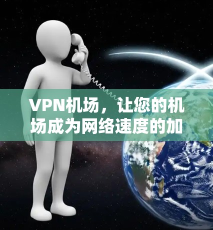 VPN机场，让您的机场成为网络速度的加速器