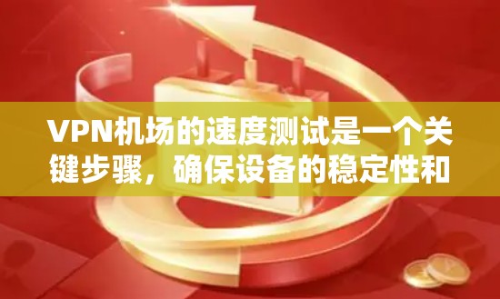 VPN机场的速度测试是一个关键步骤，确保设备的稳定性和安全。以下是一些步骤和建议，帮助您高效地测试VPN机场的速度