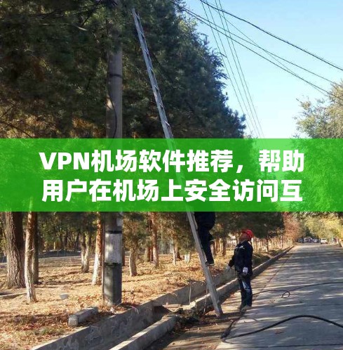 VPN机场软件推荐，帮助用户在机场上安全访问互联网。以下是一些推荐的 VPN 软件和工具，适合在机场使用