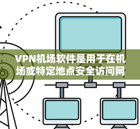 VPN机场软件是用于在机场或特定地点安全访问网络资源的工具。以下是使用VPN机场软件的步骤和注意事项