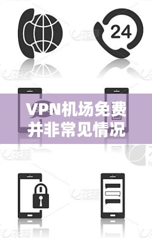 VPN机场免费并非常见情况，因为机场的互联网服务通常具有不同的规则和限制。以下是一些可能的情况和建议