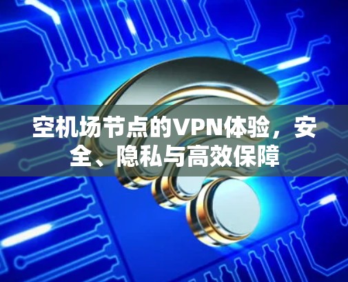 空机场节点的VPN体验，安全、隐私与高效保障