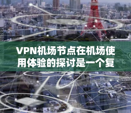 VPN机场节点在机场使用体验的探讨是一个复杂而重要的议题，涉及设计、安全性、用户反馈等多个方面。以下是对这一主题的分步总结和分析，旨在全面展示 VPN node 在机场的使用体验
