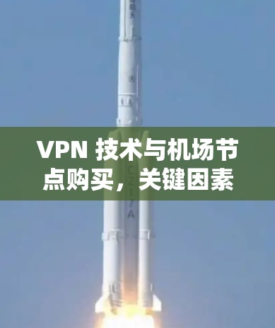 VPN 技术与机场节点购买，关键因素与选择指南