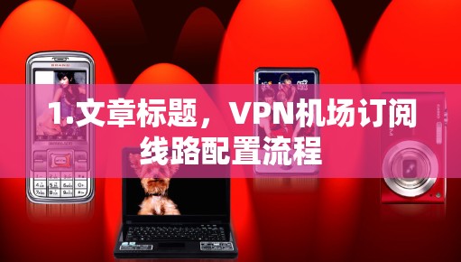 1.文章标题，VPN机场订阅线路配置流程