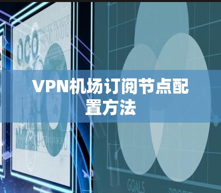 VPN机场订阅节点配置方法