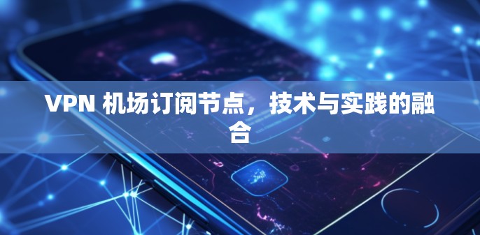 VPN 机场订阅节点，技术与实践的融合
