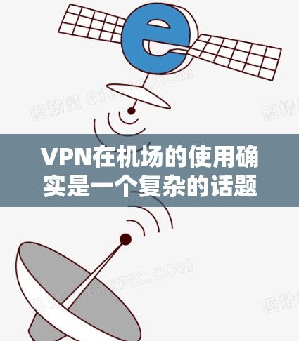 VPN在机场的使用确实是一个复杂的话题，因为它涉及网络安全、隐私保护以及机场环境的安全性。以下是一些相关的测试和分析，帮助你更好地理解如何确保在机场使用VPN的安全性