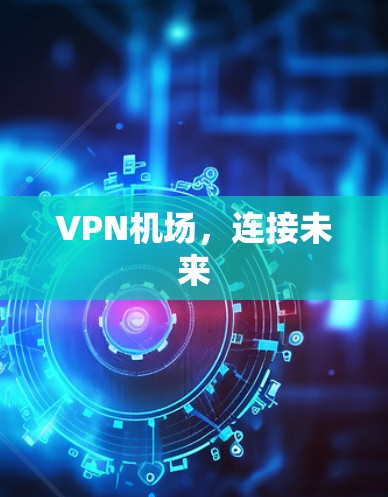 VPN机场，连接未来