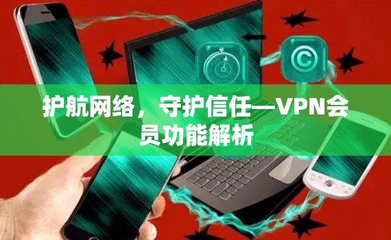 护航网络，守护信任—VPN会员功能解析