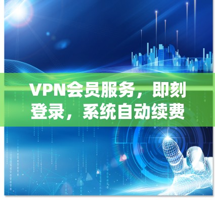 VPN会员服务，即刻登录，系统自动续费