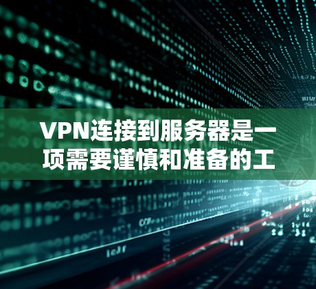 VPN连接到服务器是一项需要谨慎和准备的工作，旨在提供安全的网络连接，访问更多网站和资源。以下是关于如何使用VPN连接到服务器的详细步骤和注意事项