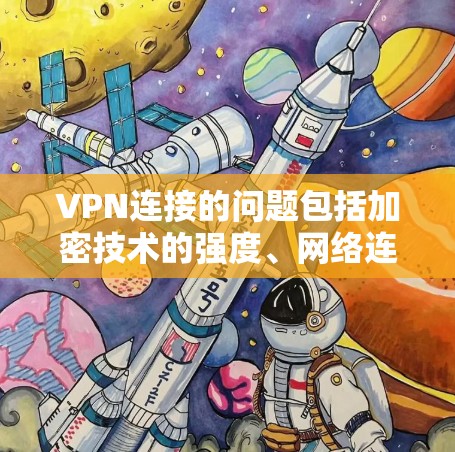 VPN连接的问题包括加密技术的强度、网络连接的稳定性、延迟、访问外部网络的困难以及隐私安全等方面。以下是详细的解决方案