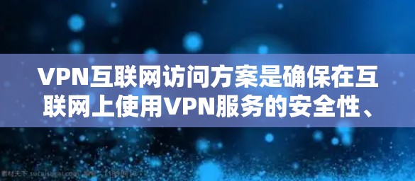 VPN互联网访问方案是确保在互联网上使用VPN服务的安全性、高效性和可靠性的重要指导。以下是一个详细的VPN访问方案，涵盖设备配置、时间管理、访问过程、安全性、设备兼容性等关键方面