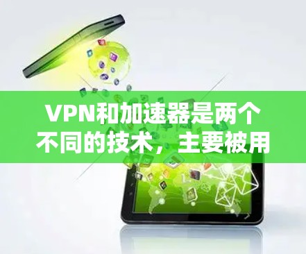 VPN和加速器是两个不同的技术，主要被用于保护网络安全和加速用户访问互联网资源，但它们的使用场景和功能有所不同。以下是它们的详细区别