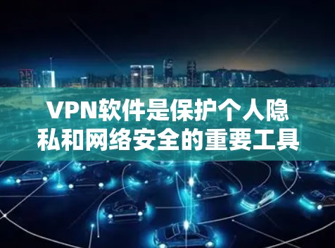 VPN软件是保护个人隐私和网络安全的重要工具，根据不同的需求和预算，可以选择不同的软件。以下是一些综合考虑的因素和推荐
