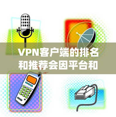VPN客户端的排名和推荐会因平台和版本而异，以下是一些 commonly used VPN客户端的推荐，适合各种需求的