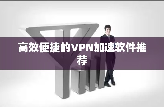 高效便捷的VPN加速软件推荐