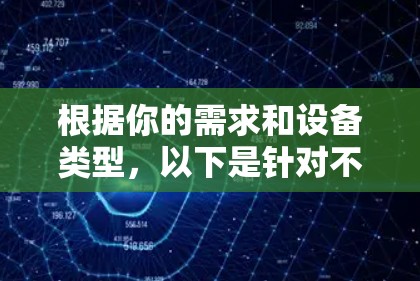 根据你的需求和设备类型，以下是针对不同情况的VPN代理推荐