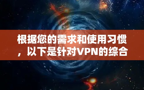 根据您的需求和使用习惯，以下是针对VPN的综合选择建议