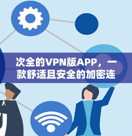 次全的VPN版APP，一款舒适且安全的加密连接