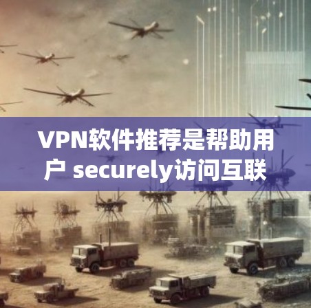 VPN软件推荐是帮助用户 securely访问互联网的一种方式，选择合适的软件可以极大提升用户体验。以下是一些常见的VPN软件推荐，供您参考