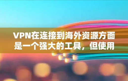VPN在连接到海外资源方面是一个强大的工具，但使用时需谨慎，确保数据安全和隐私保护。以下是逐步的指南和建议