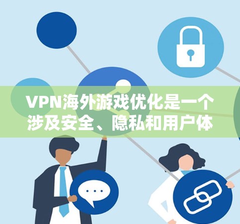 VPN海外游戏优化是一个涉及安全、隐私和用户体验的复杂问题。以下是一些关于VPN海外游戏优化的建议和步骤
