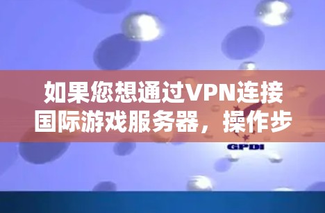 如果您想通过VPN连接国际游戏服务器，操作步骤如下