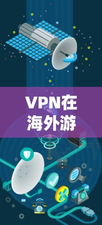 VPN在海外游戏中的关键作用与解决方案