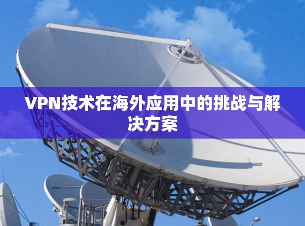 VPN技术在海外应用中的挑战与解决方案