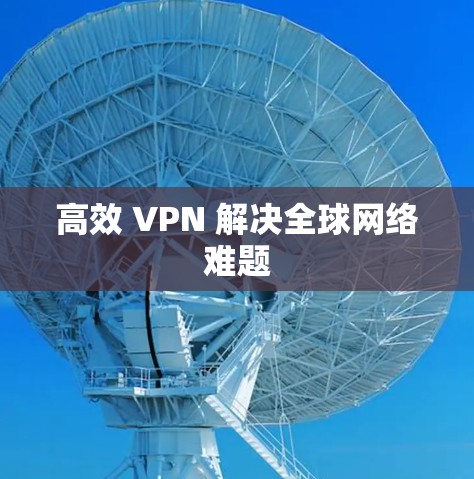 高效 VPN 解决全球网络难题