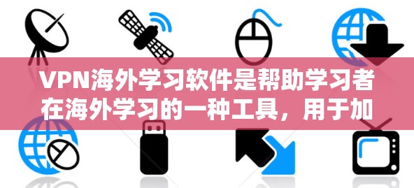 VPN海外学习软件是帮助学习者在海外学习的一种工具，用于加密网络流量、连接设备、进行语言学习等。以下是一些适合英语学习者的VPN软件推荐