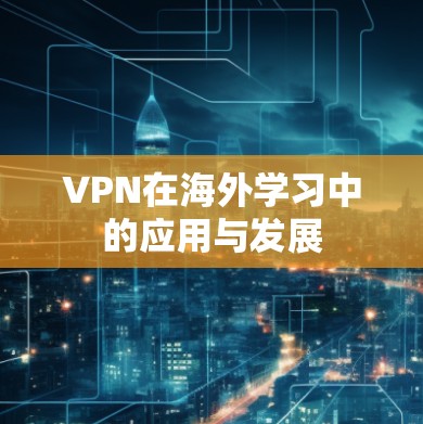 VPN在海外学习中的应用与发展