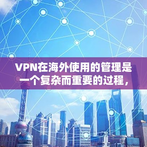 VPN在海外使用的管理是一个复杂而重要的过程,涉及多个方面的考虑。以下是对 VPNs 在海外使用的综合总结 VPN在海外使用的管理是一个复杂而重要的过程,涉及多个方面的考虑。以下是对 VPNs 在海外使用的综合总结