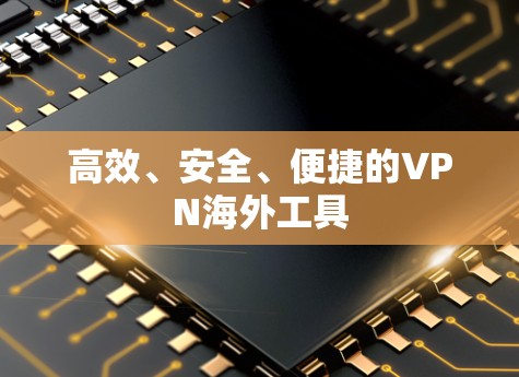 高效、安全、便捷的VPN海外工具