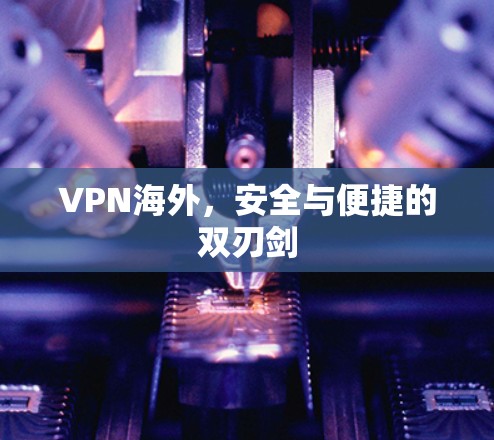 VPN海外，安全与便捷的双刃剑